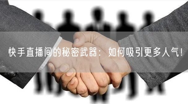 快手直播间的秘密武器：如何吸引更多人气！