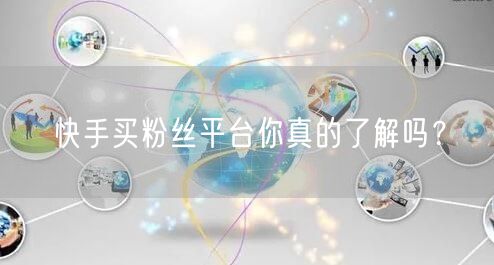 快手买粉丝平台你真的了解吗？