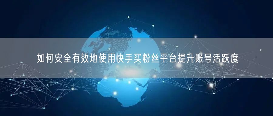 如何安全有效地使用快手买粉丝平台提升账号活跃度