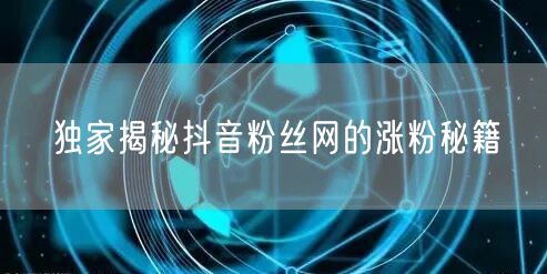独家揭秘抖音粉丝网的涨粉秘籍