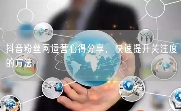 抖音粉丝网运营心得分享，快速提升关注度的方法