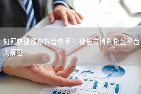 如何快速涨粉抖音快手？微信微博刷粉丝平台大解密