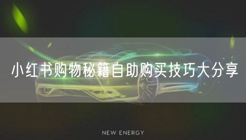 小红书购物秘籍自助购买技巧大分享