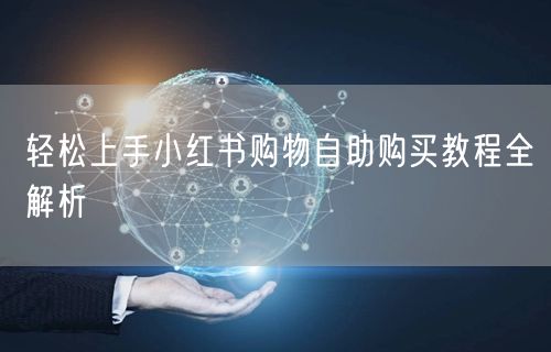 轻松上手小红书购物自助购买教程全解析