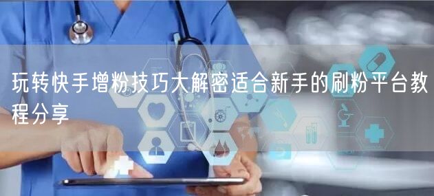 玩转快手增粉技巧大解密适合新手的刷粉平台教程分享