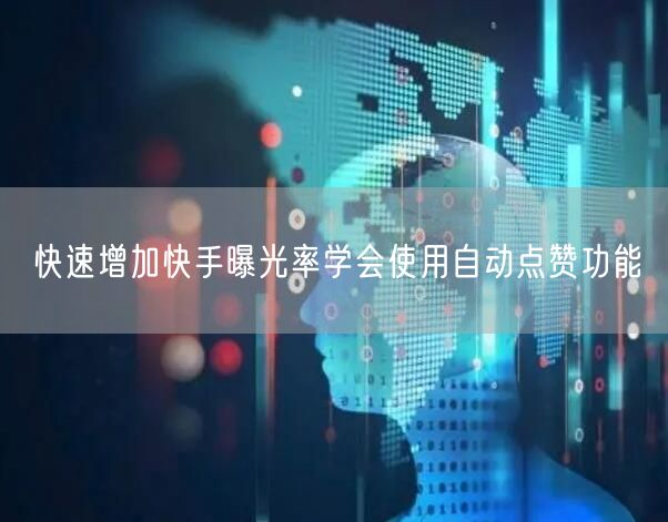 快速增加快手曝光率学会使用自动点赞功能