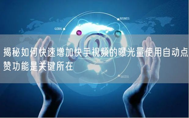 揭秘如何快速增加快手视频的曝光量使用自动点赞功能是关键所在