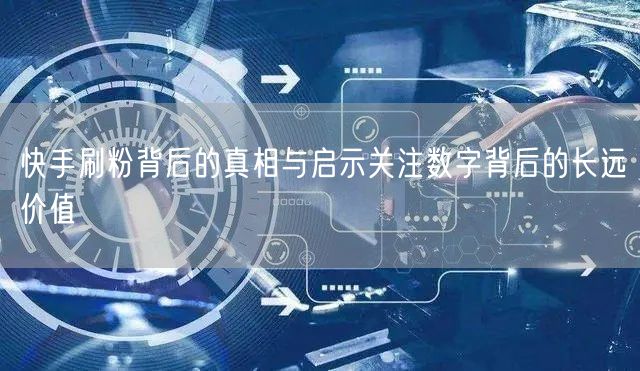 快手刷粉背后的真相与启示关注数字背后的长远价值