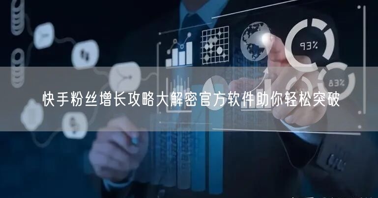 快手粉丝增长攻略大解密官方软件助你轻松突破