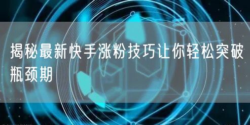 揭秘最新快手涨粉技巧让你轻松突破瓶颈期