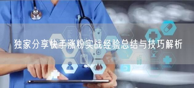 独家分享快手涨粉实战经验总结与技巧解析