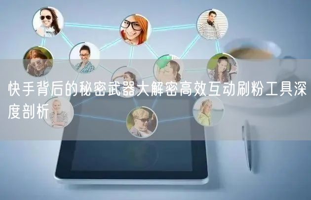 快手背后的秘密武器大解密高效互动刷粉工具深度剖析