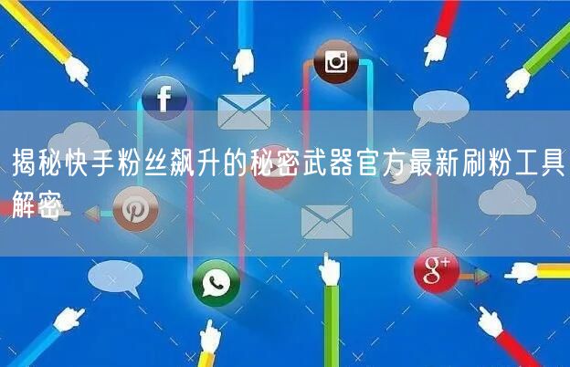 揭秘快手粉丝飙升的秘密武器官方最新刷粉工具解密