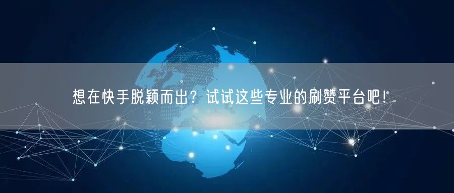 想在快手脱颖而出？试试这些专业的刷赞平台吧！