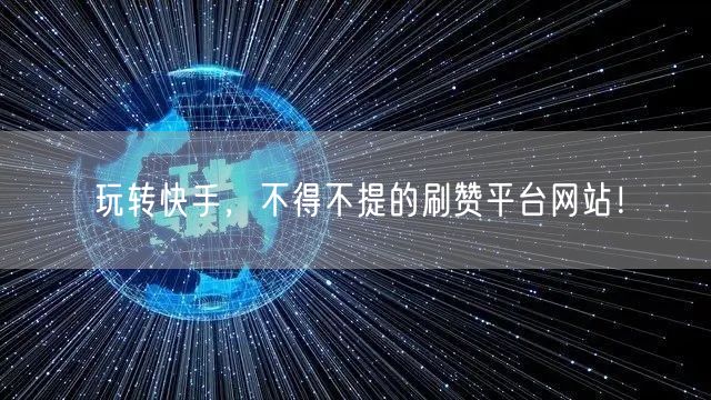 玩转快手，不得不提的刷赞平台网站！