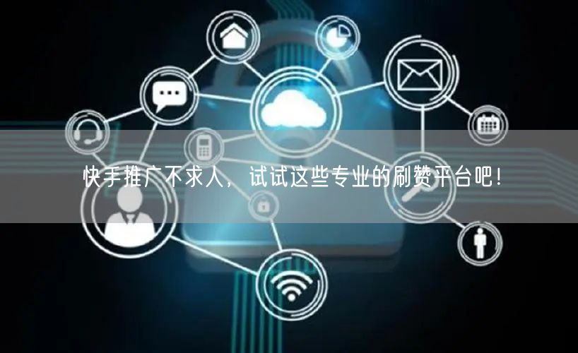 快手推广不求人，试试这些专业的刷赞平台吧！