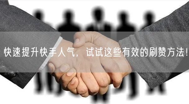 快速提升快手人气，试试这些有效的刷赞方法！