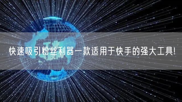 快速吸引粉丝利器一款适用于快手的强大工具!