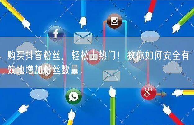购买抖音粉丝，轻松上热门！教你如何安全有效地增加粉丝数量！