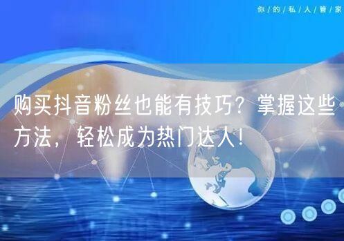 购买抖音粉丝也能有技巧？掌握这些方法，轻松成为热门达人！