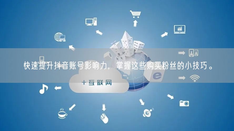 快速提升抖音账号影响力，掌握这些购买粉丝的小技巧。