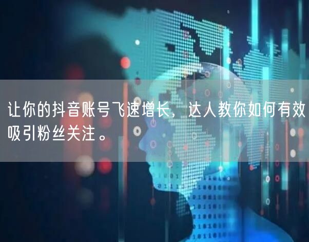 让你的抖音账号飞速增长，达人教你如何有效吸引粉丝关注。