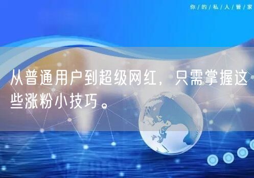 从普通用户到超级网红，只需掌握这些涨粉小技巧。