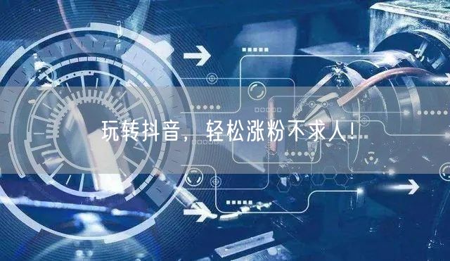 玩转抖音，轻松涨粉不求人！